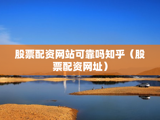 股票配资网站可靠吗知乎（股票配资网址）