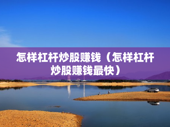 怎样杠杆炒股赚钱（怎样杠杆炒股赚钱最快）
