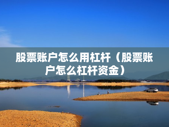 股票账户怎么用杠杆（股票账户怎么杠杆资金）