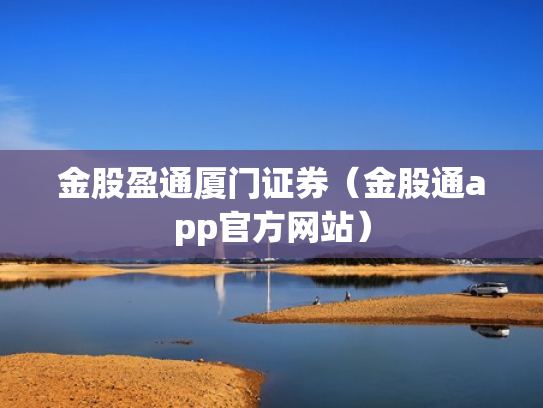 金股盈通厦门证券（金股通app官方网站）