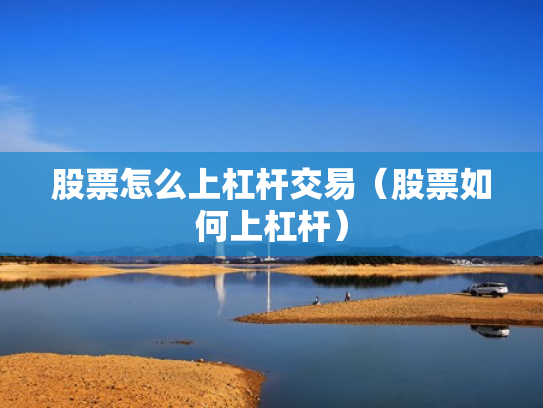 股票怎么上杠杆交易（股票如何上杠杆）