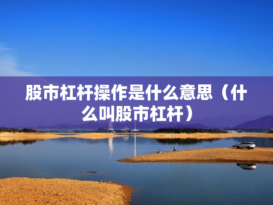 股市杠杆操作是什么意思（什么叫股市杠杆）