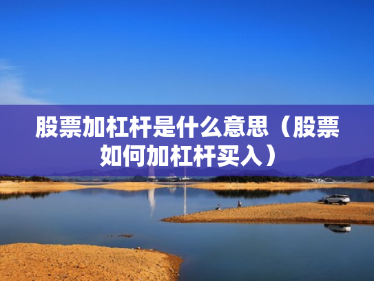 股票加杠杆是什么意思（股票如何加杠杆买入）