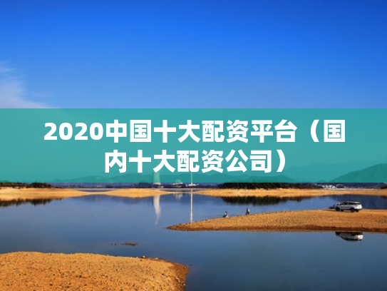 2020中国十大配资平台（国内十大配资公司）