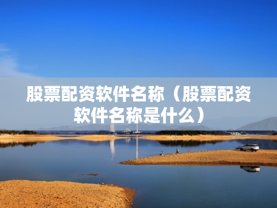 股票配资软件名称（股票配资软件名称是什么）