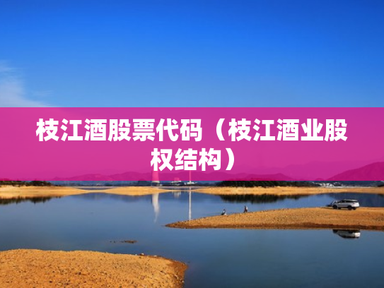 枝江酒股票代码（枝江酒业股权结构）