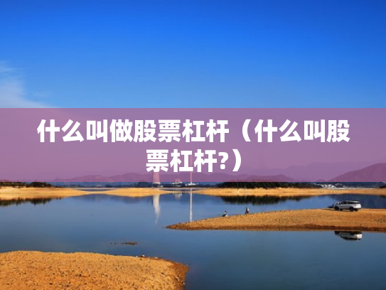 什么叫做股票杠杆（什么叫股票杠杆?）
