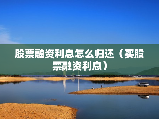 股票融资利息怎么归还（买股票融资利息）