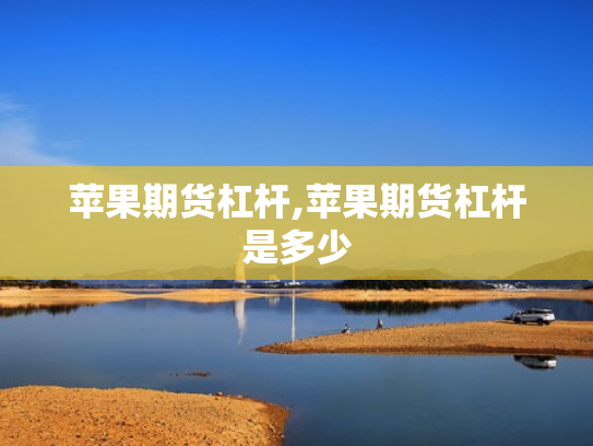 苹果期货杠杆,苹果期货杠杆是多少