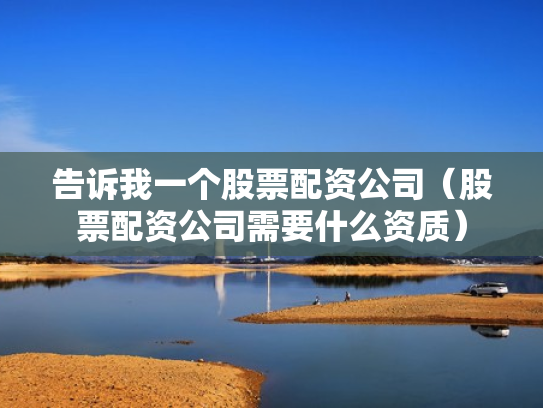 告诉我一个股票配资公司（股票配资公司需要什么资质）