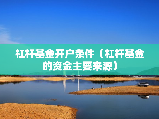 杠杆基金开户条件（杠杆基金的资金主要来源）