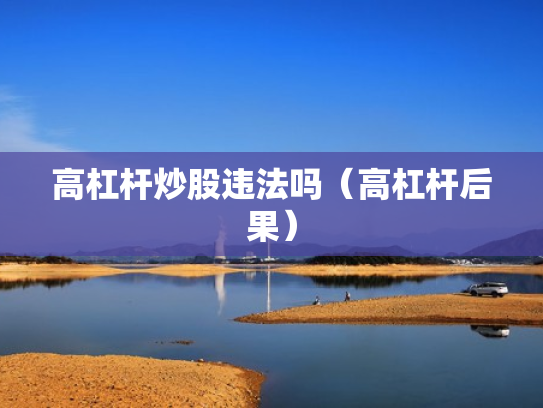 高杠杆炒股违法吗（高杠杆后果）