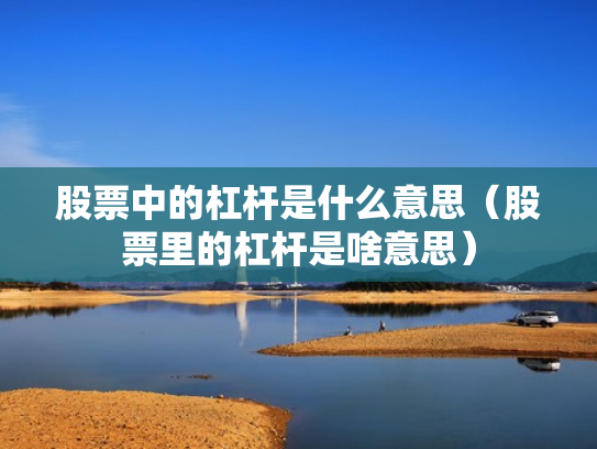 股票中的杠杆是什么意思（股票里的杠杆是啥意思）