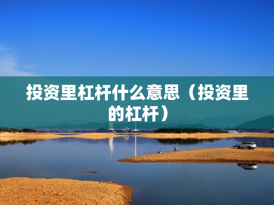 投资里杠杆什么意思（投资里的杠杆）