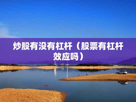 炒股有没有杠杆（股票有杠杆效应吗）