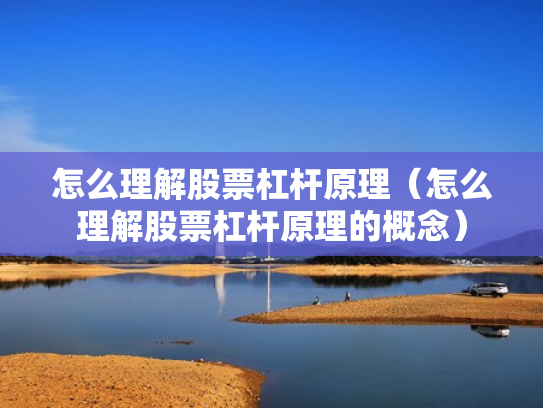 怎么理解股票杠杆原理（怎么理解股票杠杆原理的概念）