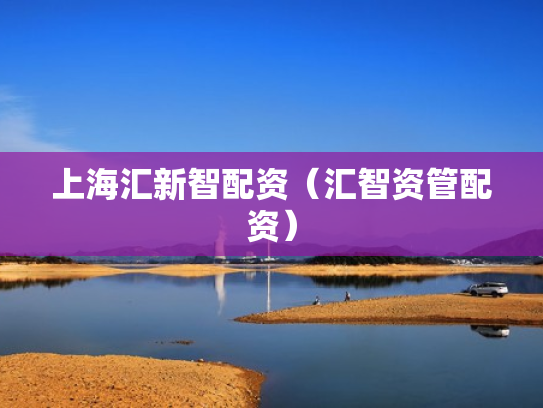 上海汇新智配资（汇智资管配资）