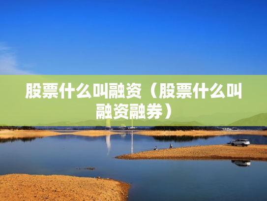 股票什么叫融资（股票什么叫融资融券）