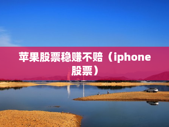 苹果股票稳赚不赔（iphone股票）