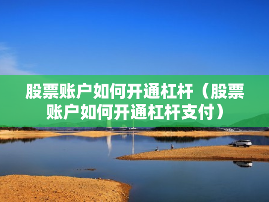 股票账户如何开通杠杆（股票账户如何开通杠杆支付）