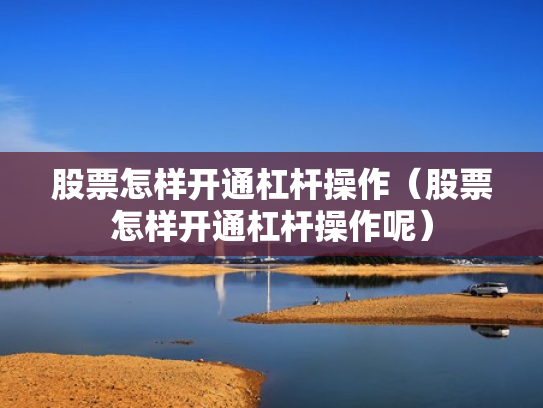 股票怎样开通杠杆操作（股票怎样开通杠杆操作呢）