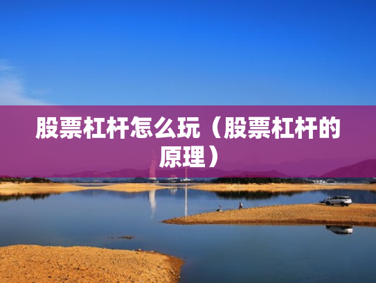 股票杠杆怎么玩（股票杠杆的原理）