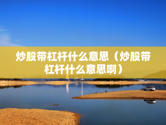 炒股带杠杆什么意思（炒股带杠杆什么意思啊）