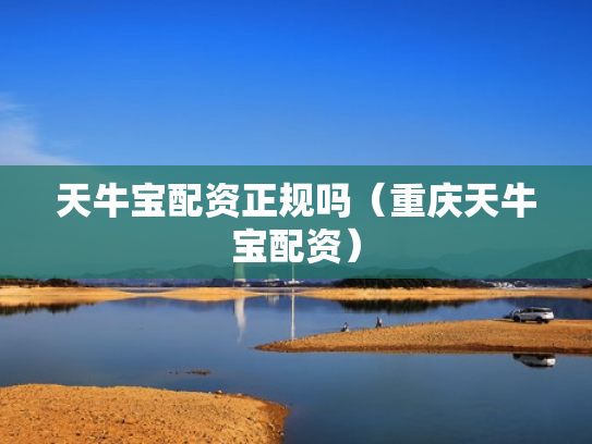 天牛宝配资正规吗（重庆天牛宝配资）