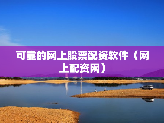 可靠的网上股票配资软件（网上配资网）