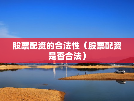 股票配资的合法性（股票配资是否合法）