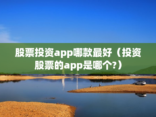 股票投资app哪款最好（投资股票的app是哪个?）