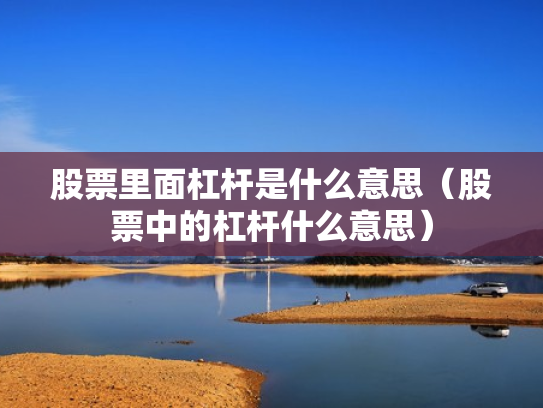股票里面杠杆是什么意思（股票中的杠杆什么意思）
