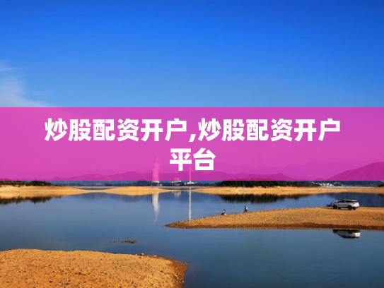 炒股配资开户,炒股配资开户平台