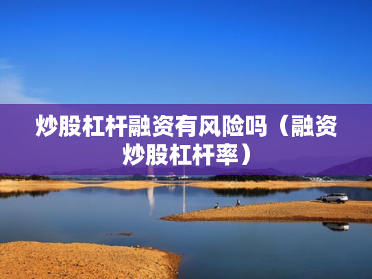 炒股杠杆融资有风险吗（融资炒股杠杆率）