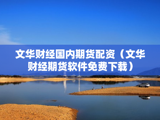 文华财经国内期货配资（文华财经期货软件免费下载）
