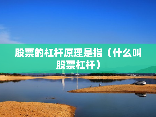 股票的杠杆原理是指（什么叫股票杠杆）