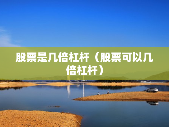 股票是几倍杠杆（股票可以几倍杠杆）