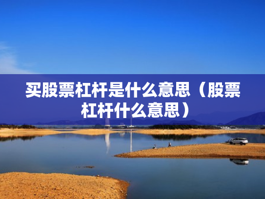 买股票杠杆是什么意思（股票 杠杆什么意思）