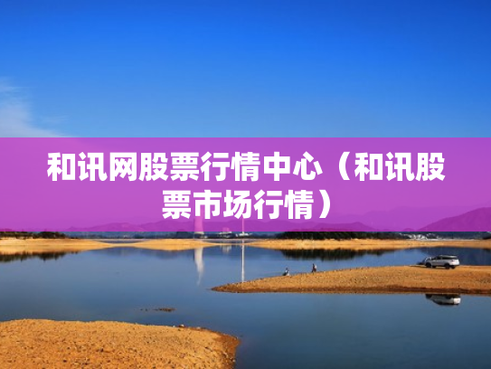 和讯网股票行情中心（和讯股票市场行情）