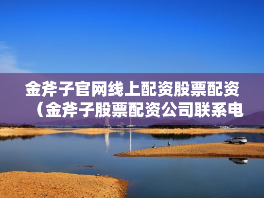 金斧子官网线上配资股票配资（金斧子股票配资公司联系电话）