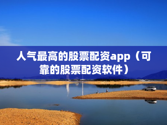 人气最高的股票配资app（可靠的股票配资软件）