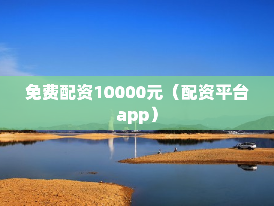 免费配资10000元（配资平台app）