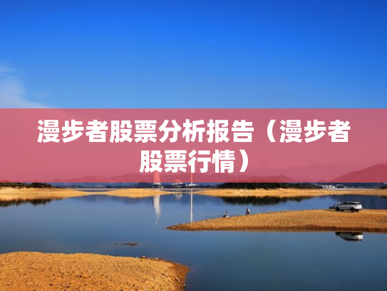 漫步者股票分析报告（漫步者股票行情）