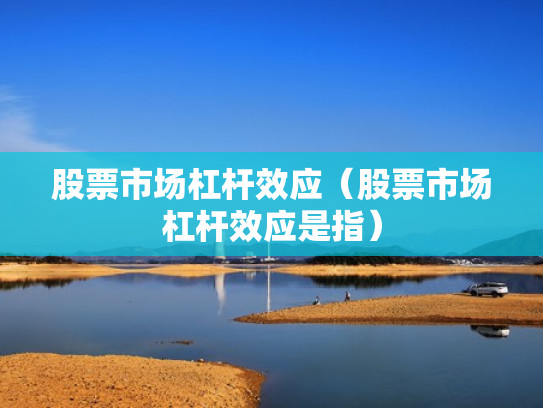 股票市场杠杆效应（股票市场杠杆效应是指）