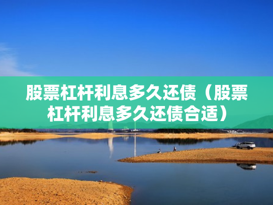 股票杠杆利息多久还债（股票杠杆利息多久还债合适）