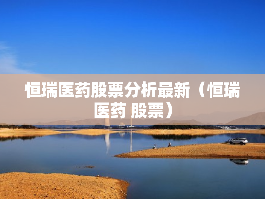 恒瑞医药股票分析最新（恒瑞医药 股票）
