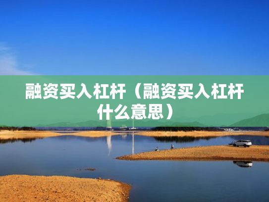 融资买入杠杆（融资买入杠杆什么意思）