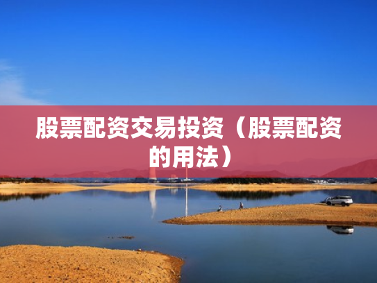 股票配资交易投资（股票配资的用法）