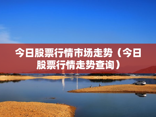今日股票行情市场走势（今日股票行情走势查询）
