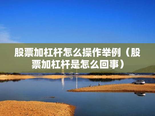 股票加杠杆怎么操作举例（股票加杠杆是怎么回事）